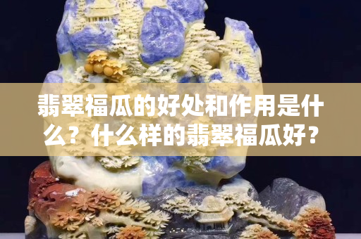 翡翠福瓜的好处和作用是什么？什么样的翡翠福瓜好？