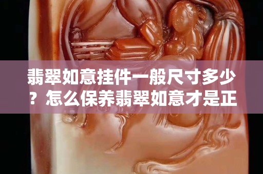 翡翠如意挂件一般尺寸多少？怎么保养翡翠如意才是正确的？