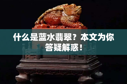 什么是蓝水翡翠？本文为你答疑解惑！