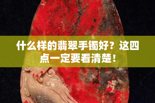 什么样的翡翠手镯好？这四点一定要看清楚！