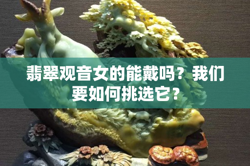 翡翠观音女的能戴吗？我们要如何挑选它？