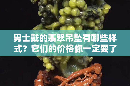 男士戴的翡翠吊坠有哪些样式？它们的价格你一定要了解！