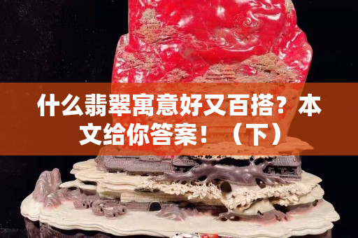 什么翡翠寓意好又百搭？本文给你答案！（下）