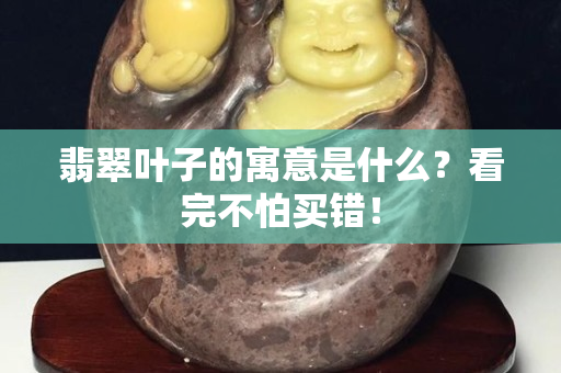 翡翠叶子的寓意是什么？看完不怕买错！