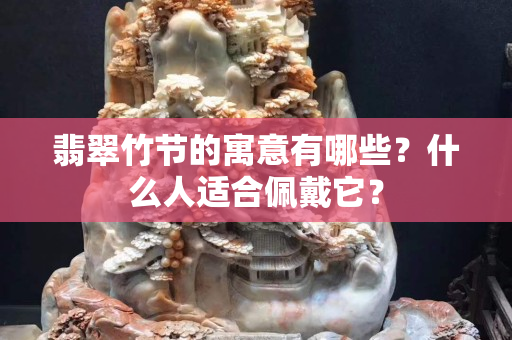 翡翠竹节的寓意有哪些？什么人适合佩戴它？