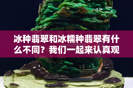 冰种翡翠和冰糯种翡翠有什么不同？我们一起来认真观察！