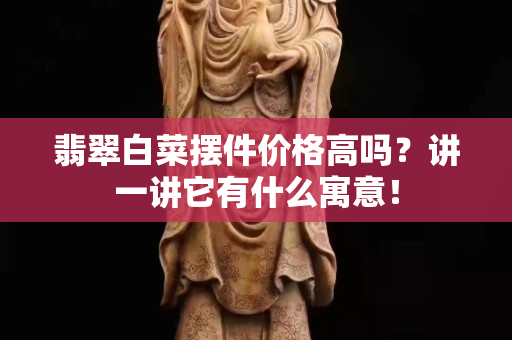 翡翠白菜摆件价格高吗？讲一讲它有什么寓意！