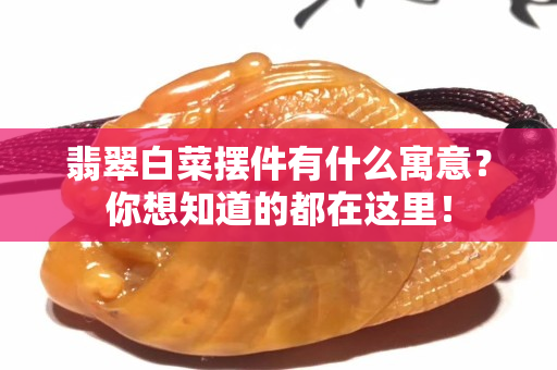 翡翠白菜摆件有什么寓意？你想知道的都在这里！