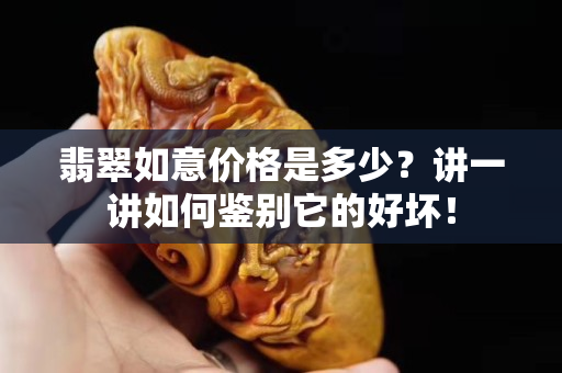 翡翠如意价格是多少？讲一讲如何鉴别它的好坏！