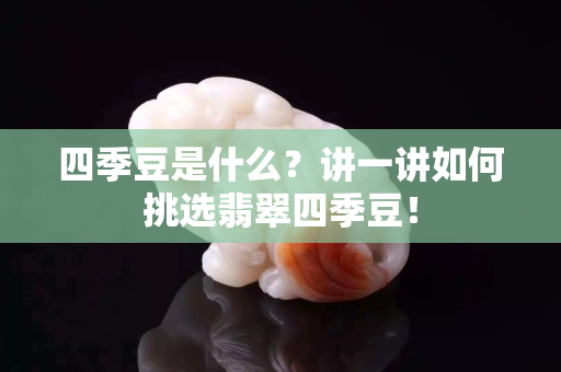 四季豆是什么？讲一讲如何挑选翡翠四季豆！