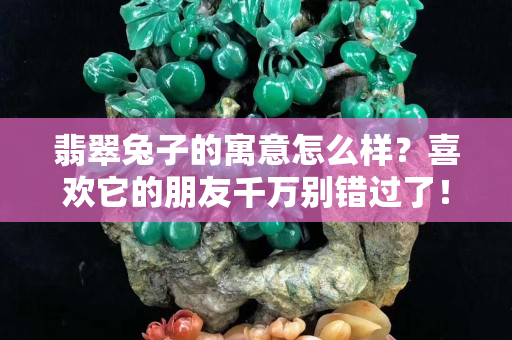 翡翠兔子的寓意怎么样？喜欢它的朋友千万别错过了！