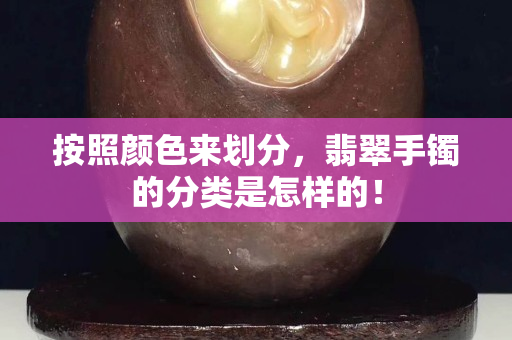 按照颜色来划分，翡翠手镯的分类是怎样的！