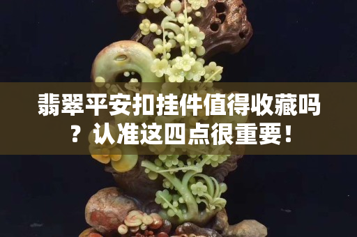 翡翠平安扣挂件值得收藏吗？认准这四点很重要！