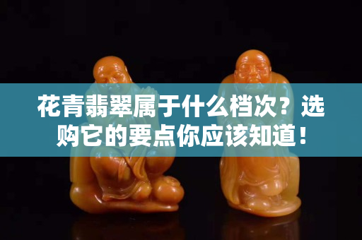 花青翡翠属于什么档次？选购它的要点你应该知道！