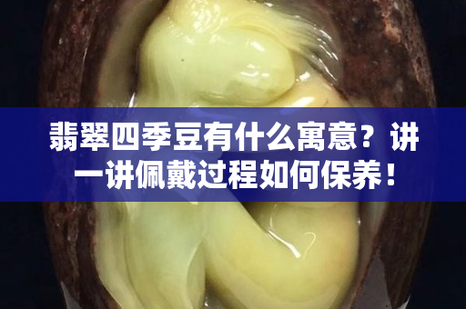 翡翠四季豆有什么寓意？讲一讲佩戴过程如何保养！
