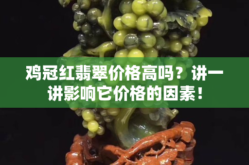鸡冠红翡翠价格高吗？讲一讲影响它价格的因素！