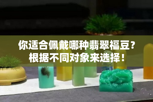 你适合佩戴哪种翡翠福豆？根据不同对象来选择！