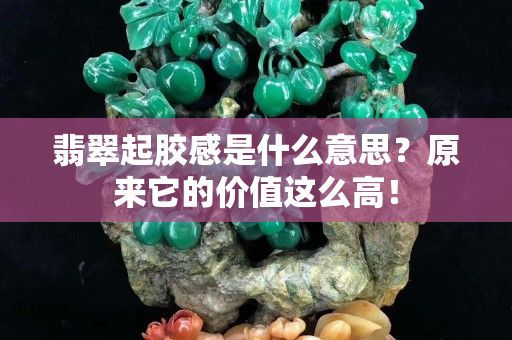 翡翠起胶感是什么意思？原来它的价值这么高！
