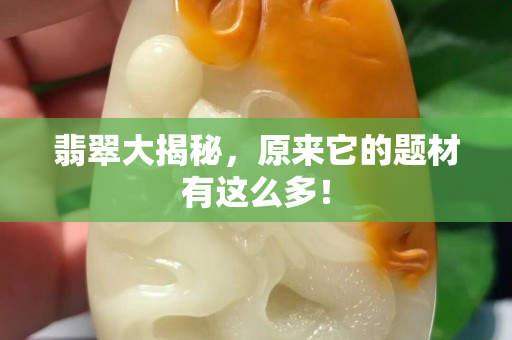 翡翠大揭秘，原来它的题材有这么多！