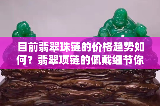目前翡翠珠链的价格趋势如何？翡翠项链的佩戴细节你注意到了吗?