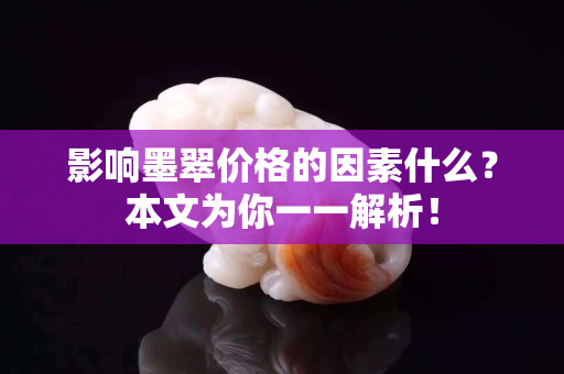 影响墨翠价格的因素什么？本文为你一一解析！
