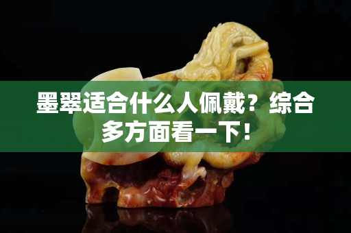 墨翠适合什么人佩戴？综合多方面看一下！