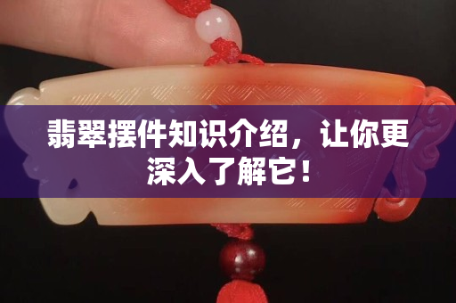 翡翠摆件知识介绍，让你更深入了解它！