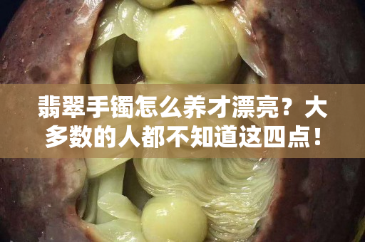 翡翠手镯怎么养才漂亮？大多数的人都不知道这四点！