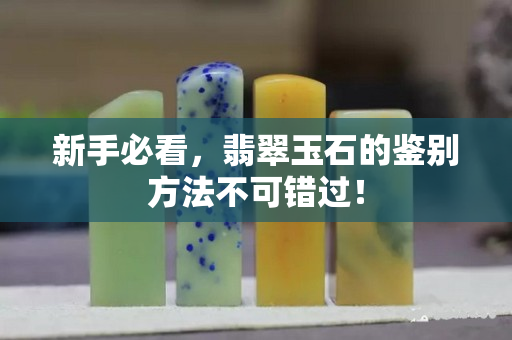 新手必看，翡翠玉石的鉴别方法不可错过！