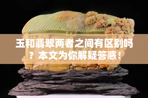 玉和翡翠两者之间有区别吗？本文为你解疑答惑！