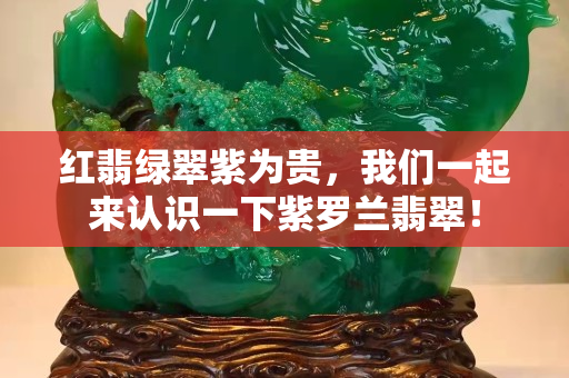 红翡绿翠紫为贵，我们一起来认识一下紫罗兰翡翠！