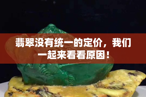 翡翠没有统一的定价，我们一起来看看原因！