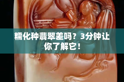 糯化种翡翠差吗？3分钟让你了解它！