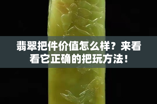 翡翠把件价值怎么样？来看看它正确的把玩方法！