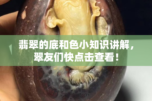 翡翠的底和色小知识讲解，翠友们快点击查看！
