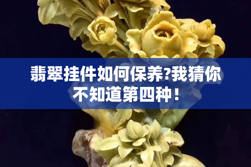 翡翠挂件如何保养?我猜你不知道第四种！