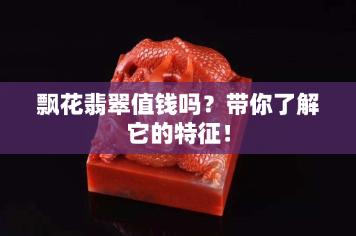 飘花翡翠值钱吗？带你了解它的特征！