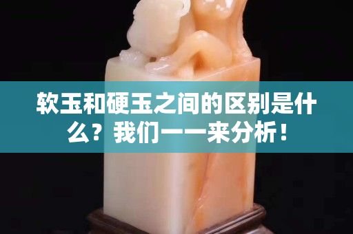 软玉和硬玉之间的区别是什么？我们一一来分析！