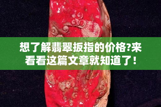 想了解翡翠扳指的价格?来看看这篇文章就知道了！