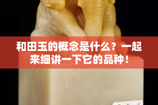 和田玉的概念是什么？一起来细讲一下它的品种！