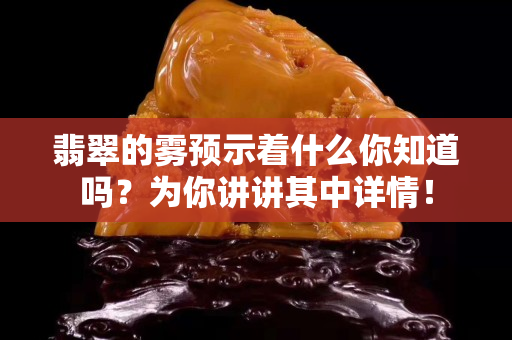 翡翠的雾预示着什么你知道吗？为你讲讲其中详情！
