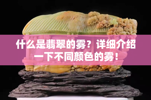 什么是翡翠的雾？详细介绍一下不同颜色的雾！