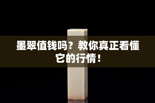 墨翠值钱吗？教你真正看懂它的行情！
