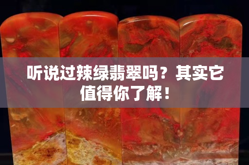 听说过辣绿翡翠吗？其实它值得你了解！