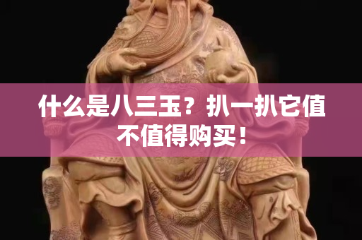 什么是八三玉？扒一扒它值不值得购买！