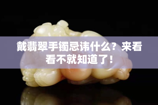 戴翡翠手镯忌讳什么？来看看不就知道了！