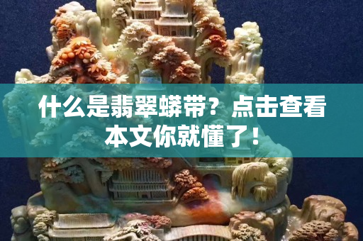 什么是翡翠蟒带？点击查看本文你就懂了！