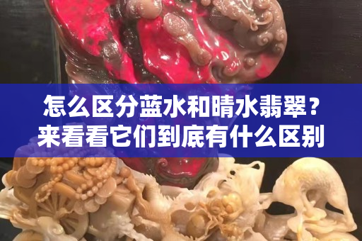 怎么区分蓝水和晴水翡翠？来看看它们到底有什么区别！