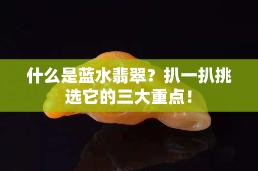 什么是蓝水翡翠？扒一扒挑选它的三大重点！