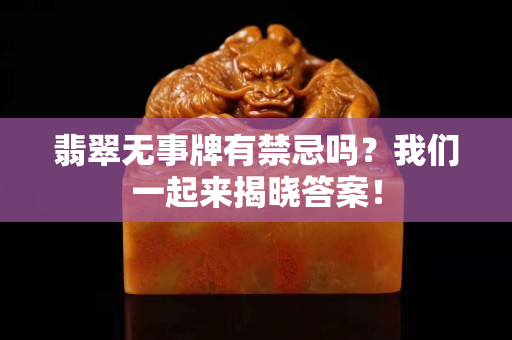 翡翠无事牌有禁忌吗？我们一起来揭晓答案！